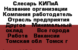 Слесарь КИПиА › Название организации ­ Компания-работодатель › Отрасль предприятия ­ Другое › Минимальный оклад ­ 1 - Все города Работа » Вакансии   . Томская обл.,Томск г.